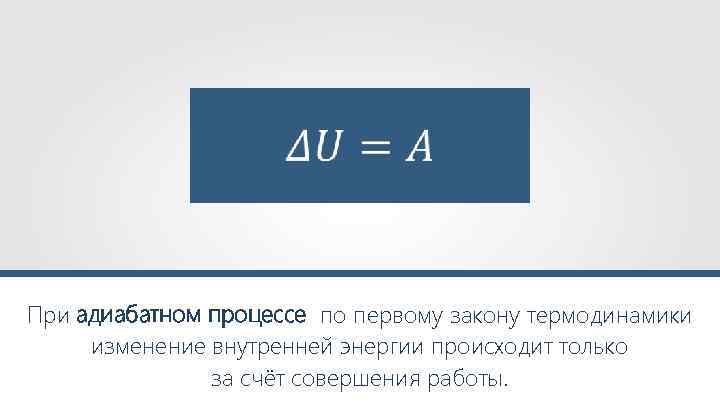  При адиабатном процессе по первому закону термодинамики изменение внутренней энергии происходит только за