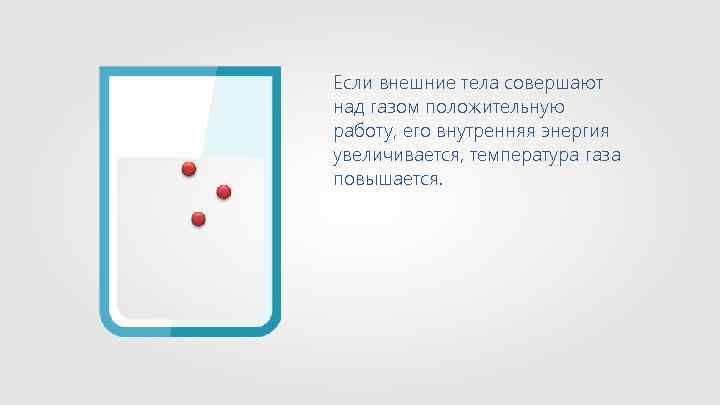 Если внешние тела совершают над газом положительную работу, его внутренняя энергия увеличивается, температура газа