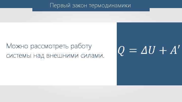 Первый закон термодинамики Можно рассмотреть работу системы над внешними силами. 