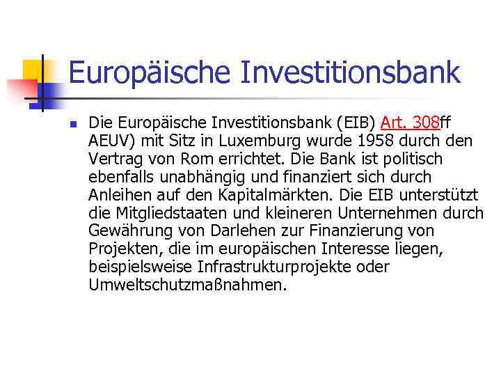 Europäische Investitionsbank n Die Europäische Investitionsbank (EIB) Art. 308 ff AEUV) mit Sitz in