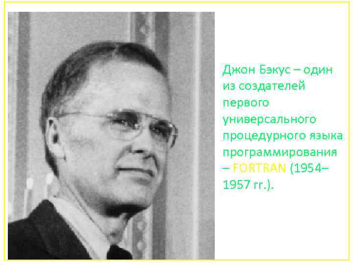 Джон Бэкус – один из создателей первого универсального процедурного языка программирования – FORTRAN (1954–