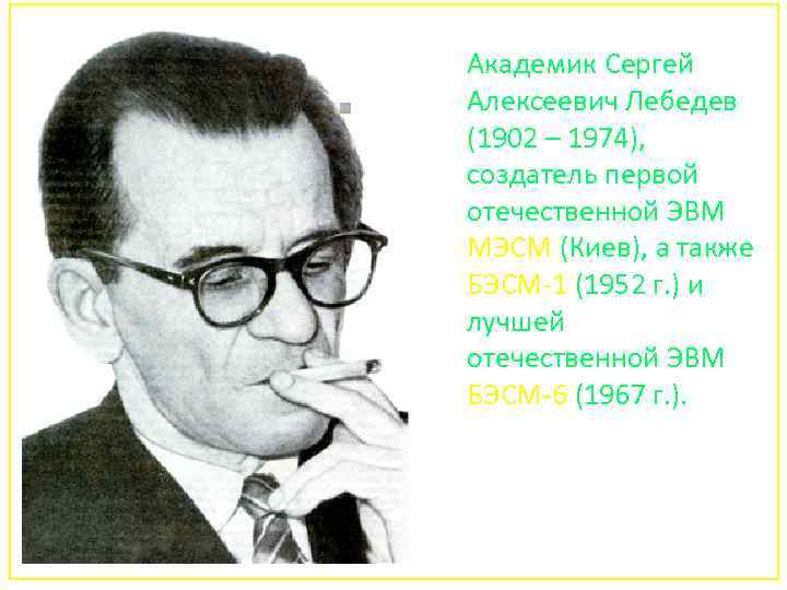 Академик Сергей Алексеевич Лебедев (1902 – 1974), создатель первой отечественной ЭВМ МЭСМ (Киев), а