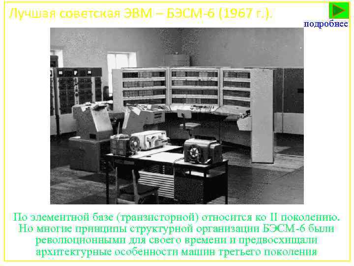 Лучшая советская ЭВМ – БЭСМ-6 (1967 г. ). подробнее По элементной базе (транзисторной) относится