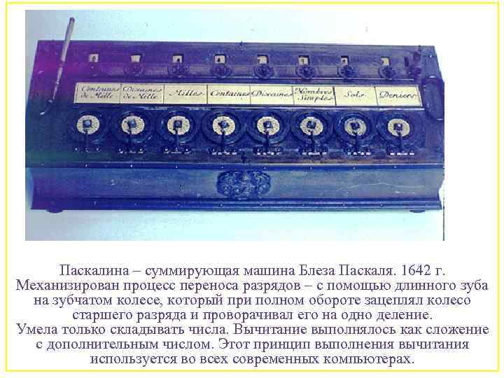 Паскалина – суммирующая машина Блеза Паскаля. 1642 г. Механизирован процесс переноса разрядов – с