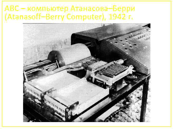 ABC – компьютер Атанасова–Берри (Atanasoff–Berry Computer), 1942 г. 58 