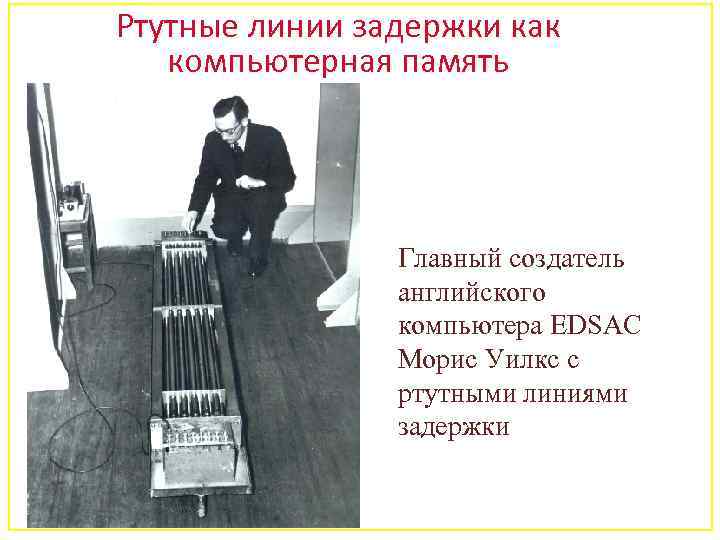 Ртутные линии задержки как компьютерная память Главный создатель английского компьютера EDSAC Морис Уилкс с
