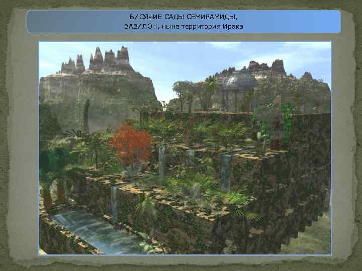 ВИСЯЧИЕ САДЫ СЕМИРАМИДЫ, ВАВИЛОН, ныне территория Ирака 