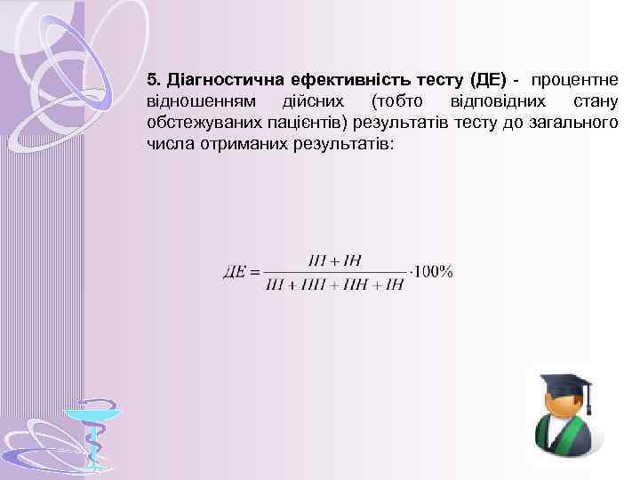5. Діагностична ефективність тесту (ДЕ) - процентне відношенням дійсних (тобто відповідних стану обстежуваних пацієнтів)