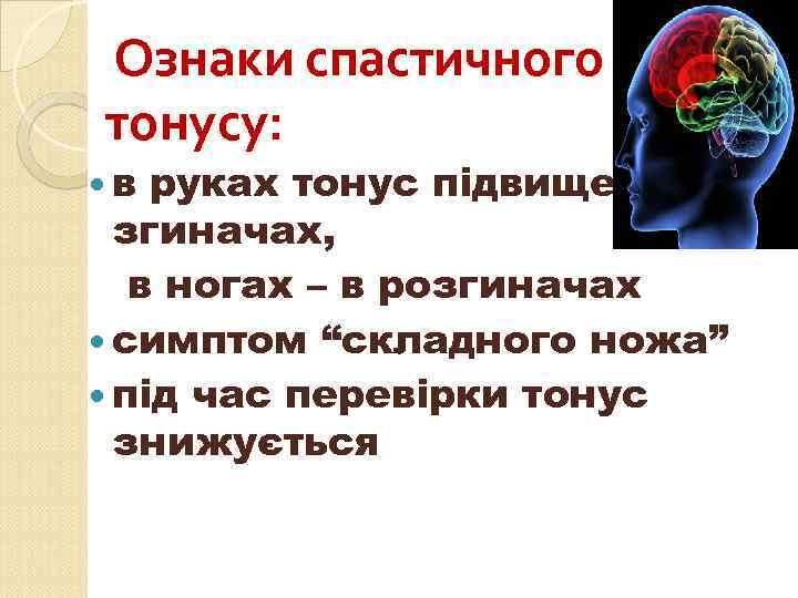  Ознаки спастичного тонусу: в руках тонус підвищений в згиначах, в ногах – в