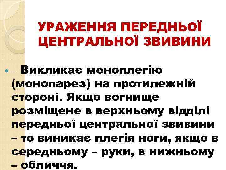 УРАЖЕННЯ ПЕРЕДНЬОЇ ЦЕНТРАЛЬНОЇ ЗВИВИНИ – Викликає моноплегію (монопарез) на протилежній стороні. Якщо вогнище розміщене