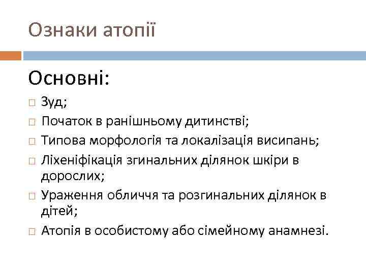 Ознаки атопії Основні: Зуд; Початок в ранішньому дитинстві; Типова морфологія та локалізація висипань; Ліхеніфікація