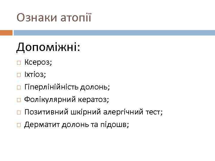 Ознаки атопії Допоміжні: Ксероз; Іхтіоз; Гіперлінійність долонь; Фолікулярний кератоз; Позитивний шкірний алергічний тест; Дерматит