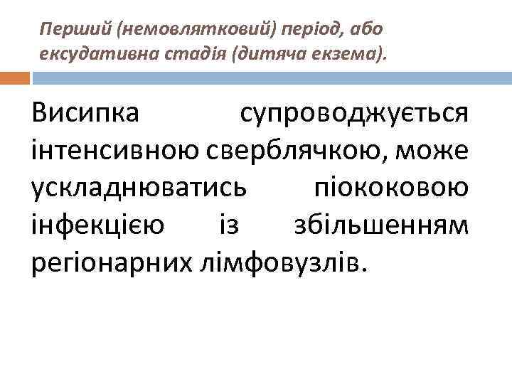 Перший (немовлятковий) період, або ексудативна стадія (дитяча екзема). Висипка супроводжується інтенсивною сверблячкою, може ускладнюватись