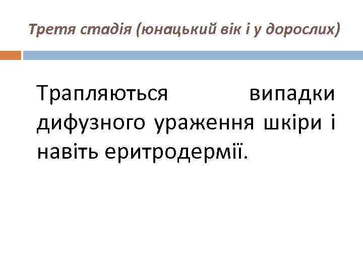 Третя стадія (юнацький вік і у дорослих) Трапляються випадки дифузного ураження шкіри і навіть