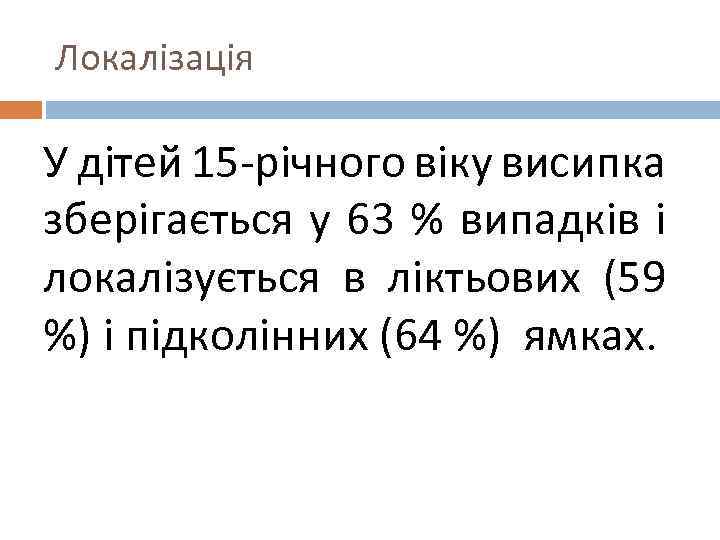 Локалізація У дітей 15 -річного віку висипка зберігається у 63 % випадків і локалізується