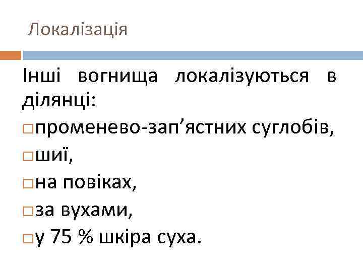 Локалізація Інші вогнища локалізуються в ділянці: променево-зап’ястних суглобів, шиї, на повіках, за вухами, у