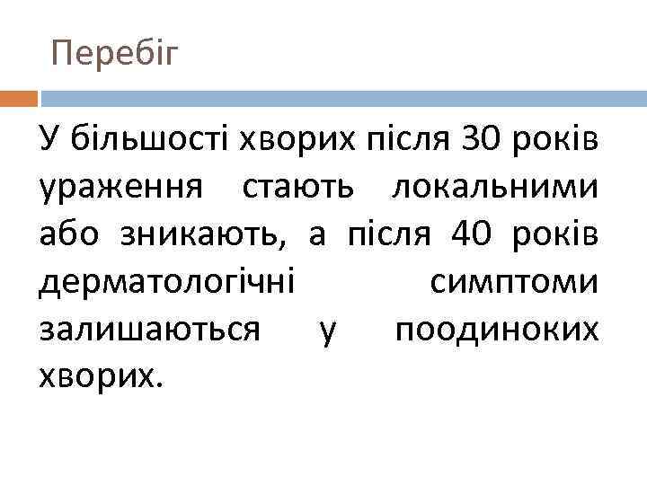 Перебіг У більшості хворих після 30 років ураження стають локальними або зникають, а після