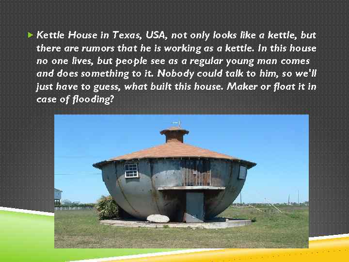  Kettle House in Texas, USA, not only looks like a kettle, but there