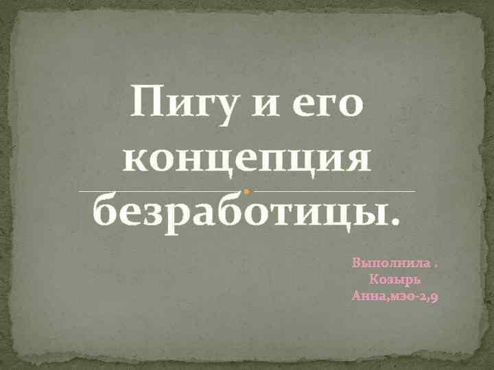 Пигу и его концепция безработицы. Выполнила : Козырь Анна, мэо-2, 9 