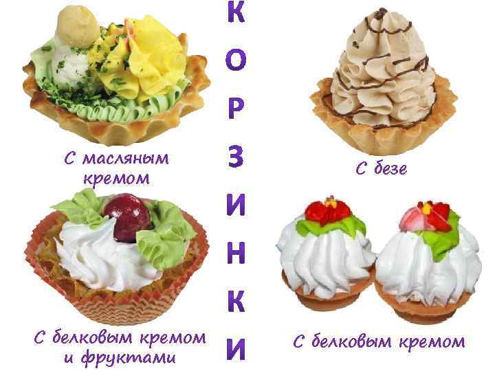 С масляным кремом С безе С белковым кремом и фруктами С белковым кремом 