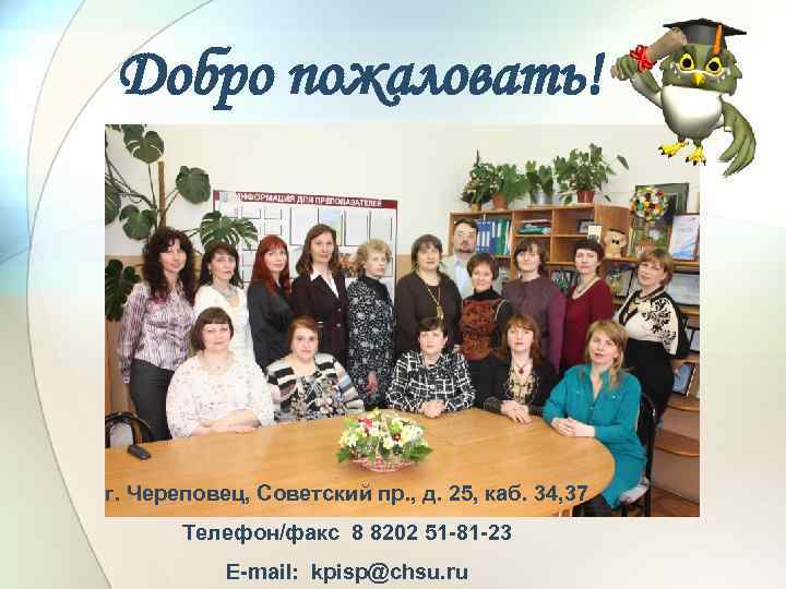 Добро пожаловать! г. Череповец, Советский пр. , д. 25, каб. 34, 37 Телефон/факс 8