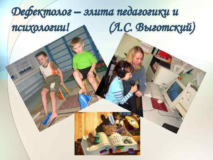 Дефектолог – элита педагогики и психологии! (Л. С. Выготский) 