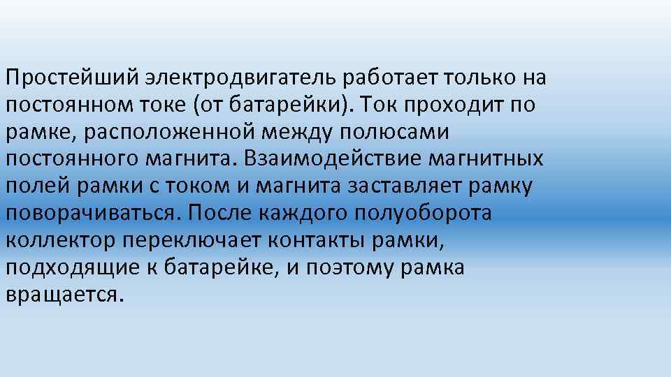 Простейший электродвигатель работает только на постоянном токе (от батарейки). Ток проходит по рамке, расположенной