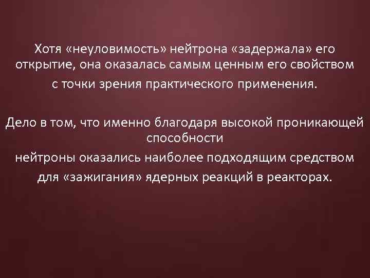 Хотя «неуловимость» нейтрона «задержала» его открытие, она оказалась самым ценным его свойством с точки