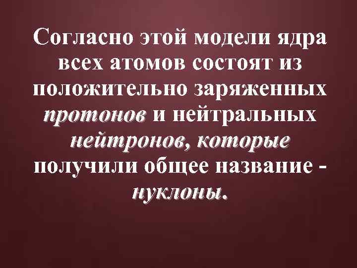 Согласно этой модели ядра всех атомов состоят из положительно заряженных протонов и нейтральных протонов