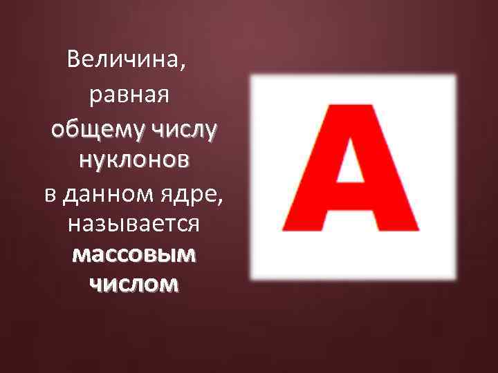 Величина, равная общему числу нуклонов в данном ядре, называется массовым числом 