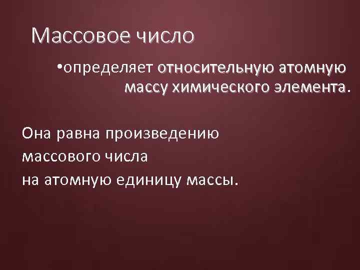 Массовое число • определяет относительную атомную массу химического элемента Она равна произведению массового числа