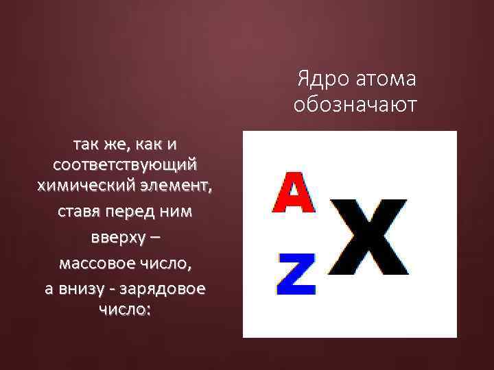 Ядро атома обозначают так же, как и соответствующий химический элемент, ставя перед ним вверху