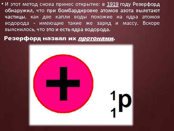  • И этот метод снова принес открытие: в 1919 году Резерфорд обнаружил, что