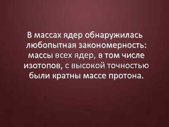 В массах ядер обнаружилась любопытная закономерность: массы всех ядер, в том числе массы изотопов,