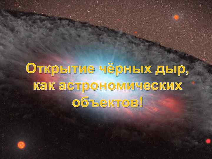 Открытие чёрных дыр, как астрономических объектов! 