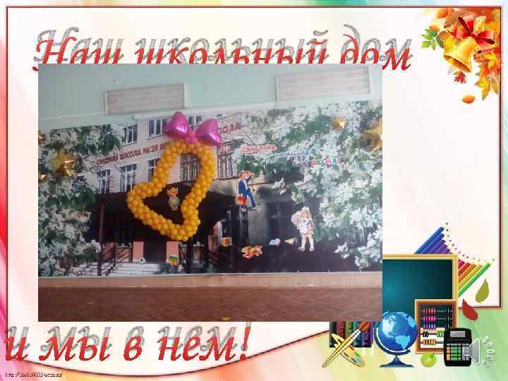 Наш школьный дом Ваша школа и мы в нем! 