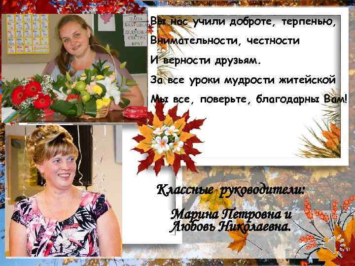 Вы нас учили доброте, терпенью, Внимательности, честности И верности друзьям. За все уроки мудрости