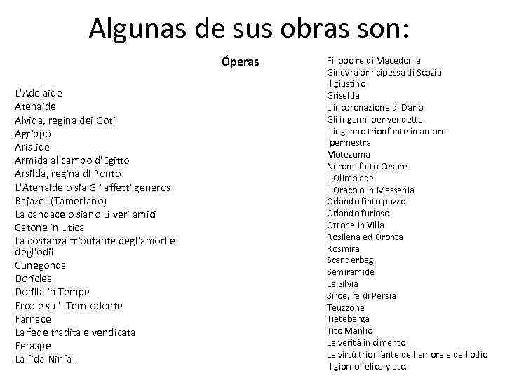 Algunas de sus obras son: Óperas L'Adelaide Atenaide Alvida, regina dei Goti Agrippo Aristide