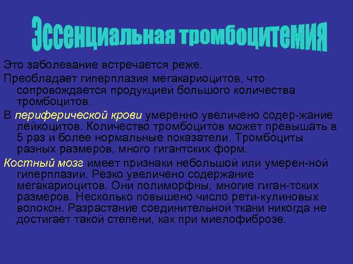 Это заболевание встречается реже. Преобладает гиперплазия мегакариоцитов, что сопровождается продукцией большого количества тромбоцитов. В