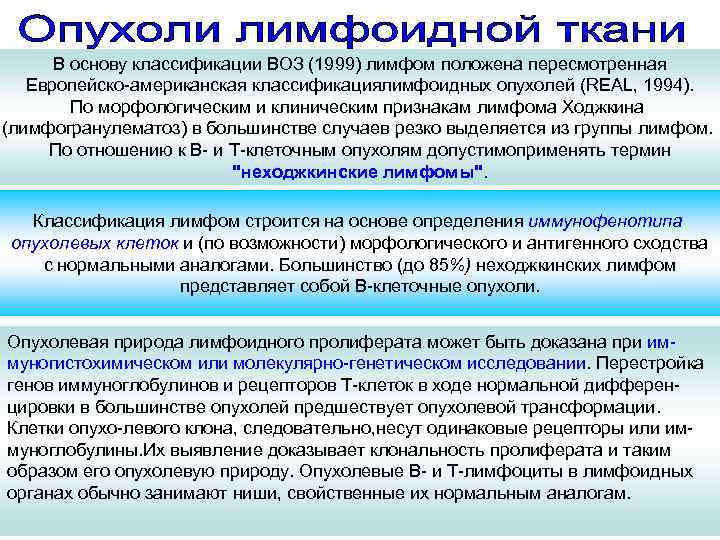 В основу классификации ВОЗ (1999) лимфом положена пересмотренная Европейско-американская классификациялимфоидных опухолей (REAL, 1994). По