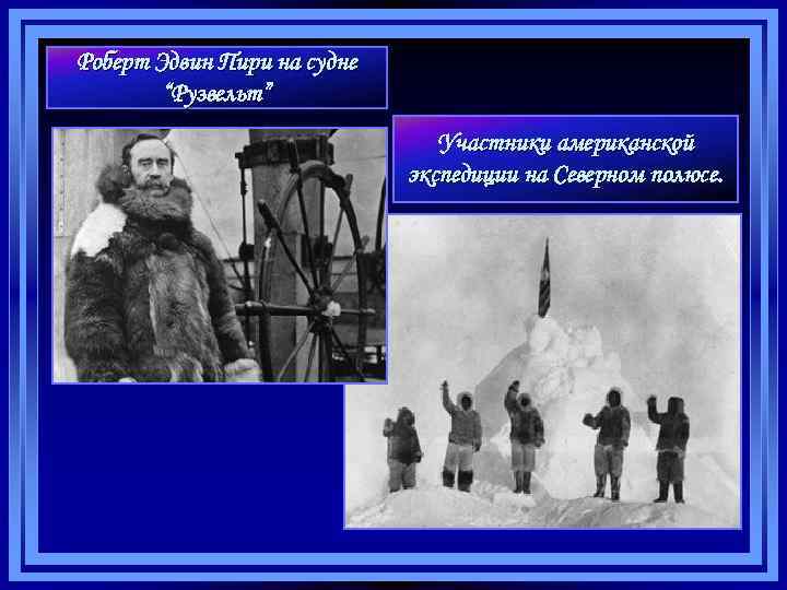 Роберт Эдвин Пири на судне “Рузвельт” Участники американской экспедиции на Северном полюсе. 