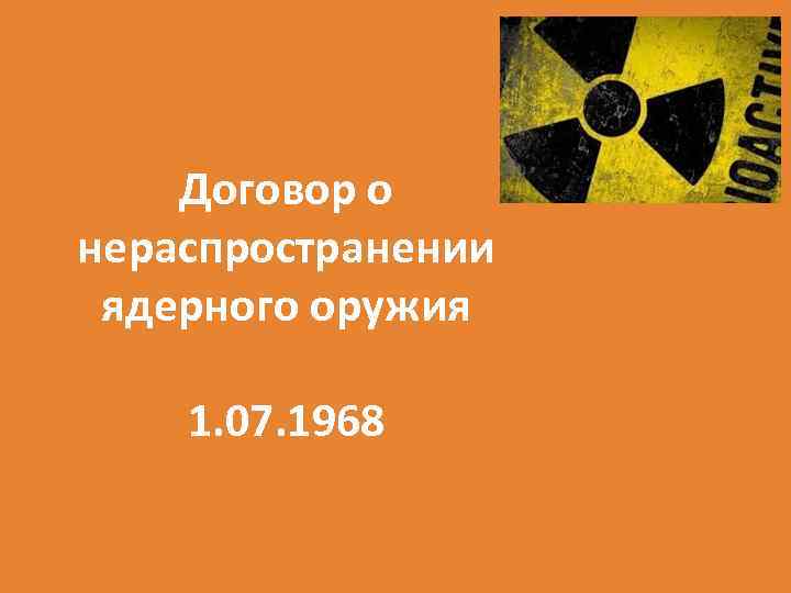 Договор о нераспространении ядерного оружия 1. 07. 1968 