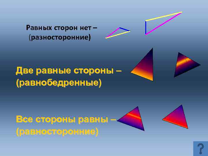 Равных сторон нет – (разносторонние) Две равные стороны – (равнобедренные) Все стороны равны –