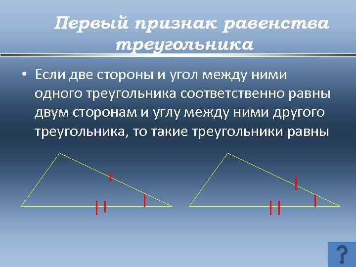 Первый признак равенства треугольника • Если две стороны и угол между ними одного треугольника