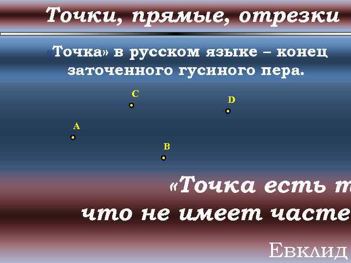 Точки, прямые, отрезки «Точка» в русском языке – конец заточенного гусиного пера. C D