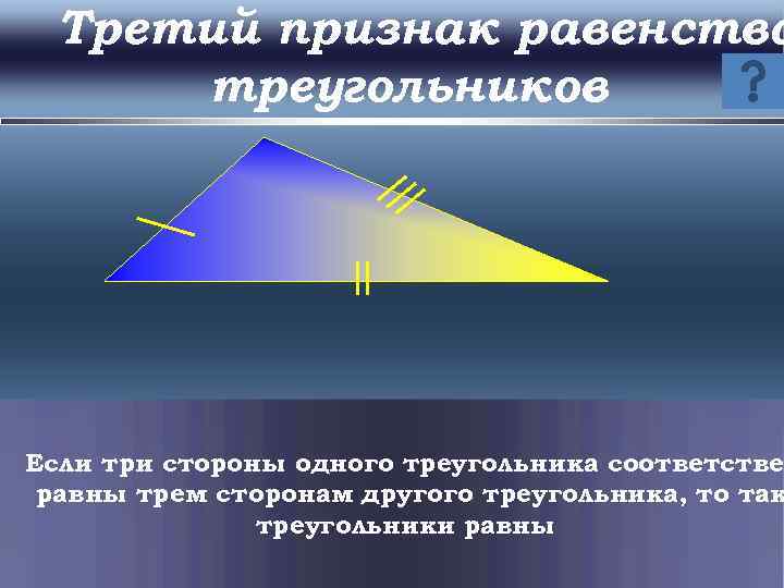 Третий признак равенства треугольников Если три стороны одного треугольника соответстве равны трем сторонам другого