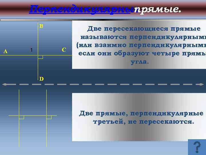 Перпендикулярные прямые. B A C 1 Две пересекающиеся прямые называются перпендикулярными (или взаимно перпендикулярными