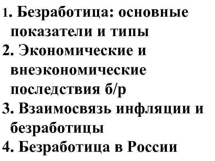 1. Безработица: основные показатели и типы 2. Экономические и внеэкономические последствия б/р 3. Взаимосвязь