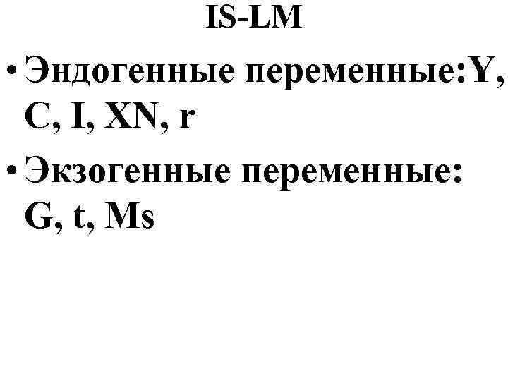 IS-LM • Эндогенные переменные: Y, C, I, XN, r • Экзогенные переменные: G, t,