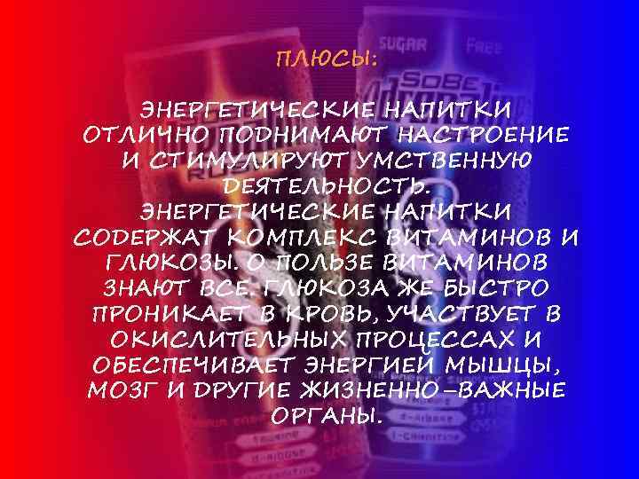 ПЛЮСЫ: ЭНЕРГЕТИЧЕСКИЕ НАПИТКИ ОТЛИЧНО ПОДНИМАЮТ НАСТРОЕНИЕ И СТИМУЛИРУЮТ УМСТВЕННУЮ ДЕЯТЕЛЬНОСТЬ. ЭНЕРГЕТИЧЕСКИЕ НАПИТКИ СОДЕРЖАТ КОМПЛЕКС